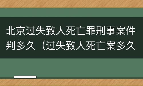 北京过失致人死亡罪刑事案件判多久（过失致人死亡案多久判决）