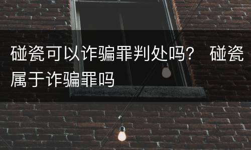 碰瓷可以诈骗罪判处吗？ 碰瓷属于诈骗罪吗