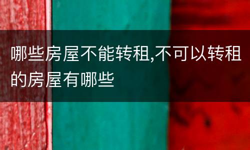 哪些房屋不能转租,不可以转租的房屋有哪些