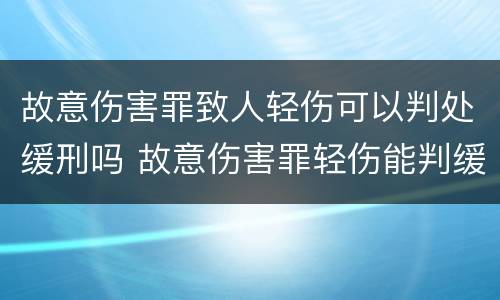 故意伤害罪致人轻伤可以判处缓刑吗 故意伤害罪轻伤能判缓刑吗