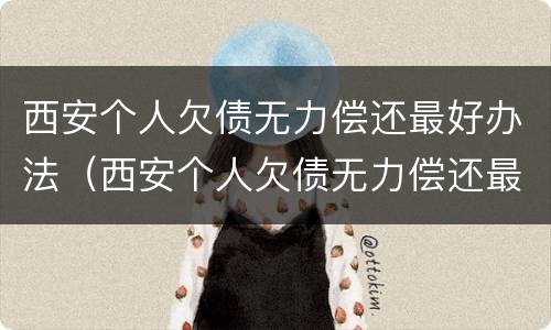 西安个人欠债无力偿还最好办法（西安个人欠债无力偿还最好办法是哪个）