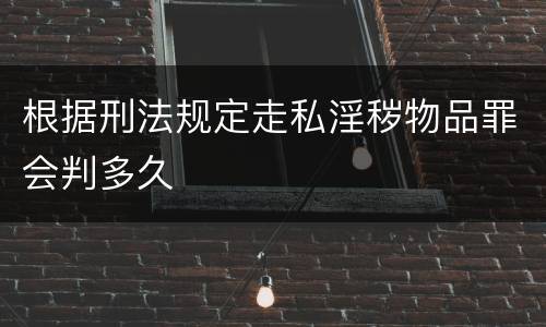 根据刑法规定走私淫秽物品罪会判多久