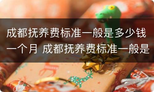 成都抚养费标准一般是多少钱一个月 成都抚养费标准一般是多少钱一个月的