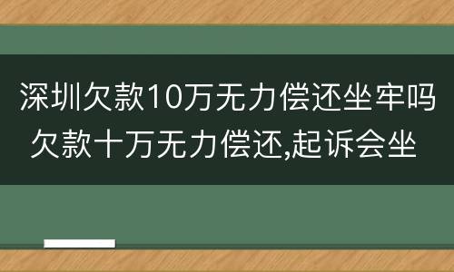 深圳欠款10万无力偿还坐牢吗 欠款十万无力偿还,起诉会坐牢吗