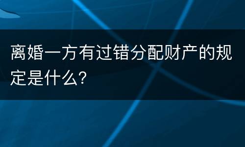 离婚一方有过错分配财产的规定是什么？