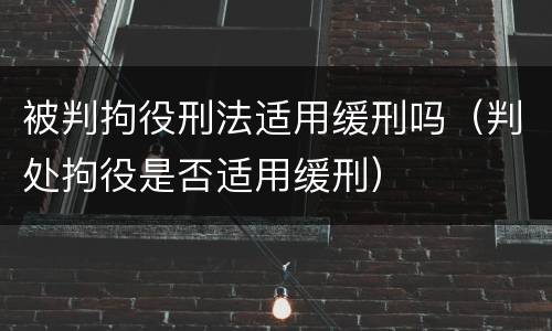 被判拘役刑法适用缓刑吗（判处拘役是否适用缓刑）