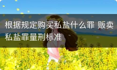 根据规定购买私盐什么罪 贩卖私盐罪量刑标准