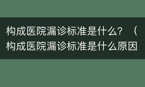 构成医院漏诊标准是什么？（构成医院漏诊标准是什么原因）