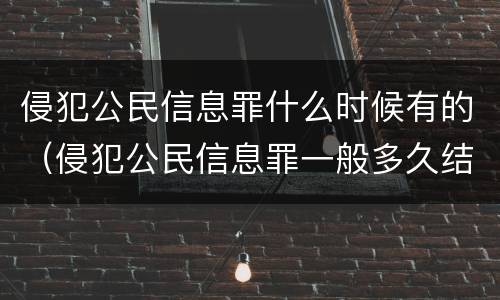 侵犯公民信息罪什么时候有的（侵犯公民信息罪一般多久结案）