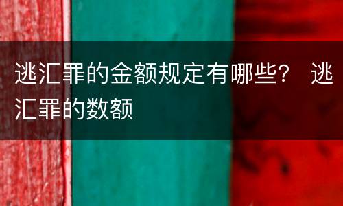 逃汇罪的金额规定有哪些？ 逃汇罪的数额