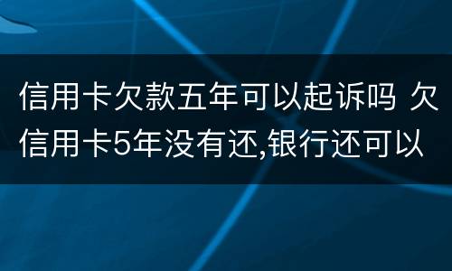 信用卡欠款五年可以起诉吗 欠信用卡5年没有还,银行还可以起诉吗