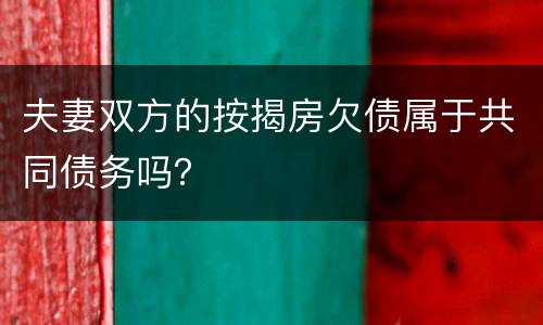 夫妻双方的按揭房欠债属于共同债务吗？