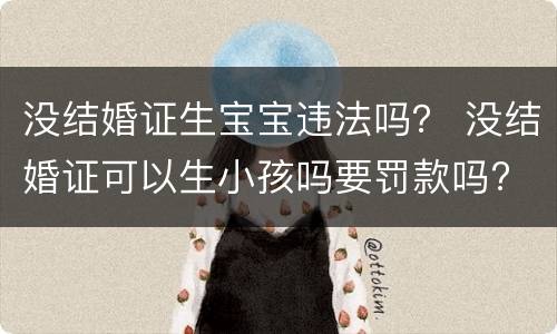 没结婚证生宝宝违法吗？ 没结婚证可以生小孩吗要罚款吗?