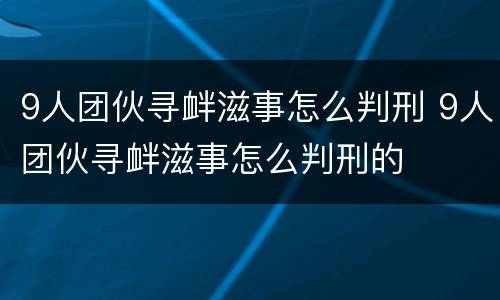 9人团伙寻衅滋事怎么判刑 9人团伙寻衅滋事怎么判刑的