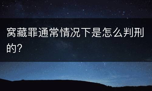 窝藏罪通常情况下是怎么判刑的?