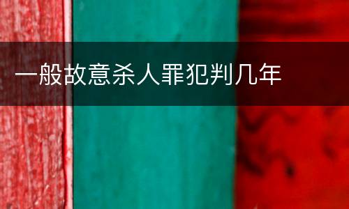 一般故意杀人罪犯判几年