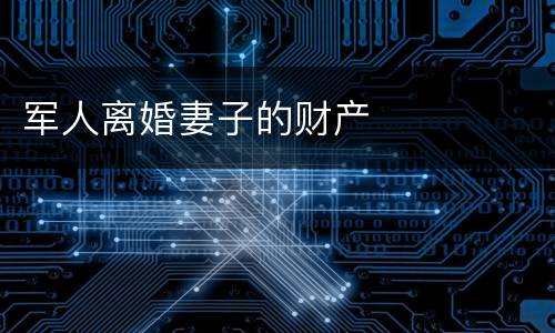 军人离婚妻子的财产