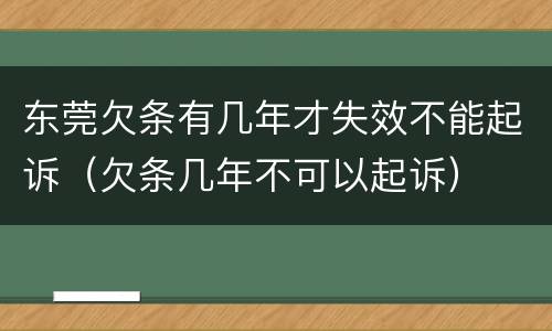 东莞欠条有几年才失效不能起诉（欠条几年不可以起诉）