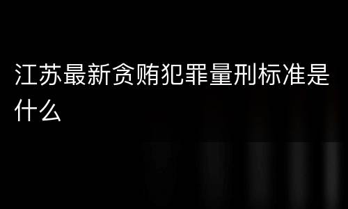 江苏最新贪贿犯罪量刑标准是什么