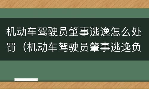 机动车驾驶员肇事逃逸怎么处罚（机动车驾驶员肇事逃逸负什么责任）
