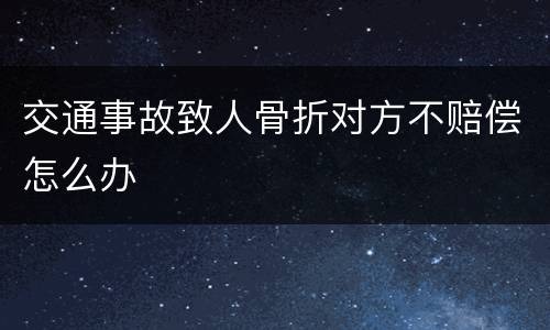 交通事故致人骨折对方不赔偿怎么办