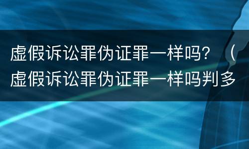 虚假诉讼罪伪证罪一样吗？（虚假诉讼罪伪证罪一样吗判多少年）