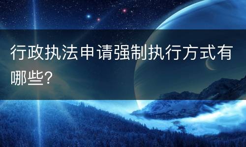 行政执法申请强制执行方式有哪些？