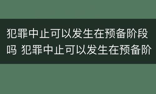 犯罪中止可以发生在预备阶段吗 犯罪中止可以发生在预备阶段吗对吗