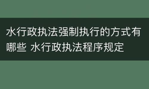 水行政执法强制执行的方式有哪些 水行政执法程序规定
