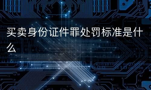 买卖身份证件罪处罚标准是什么