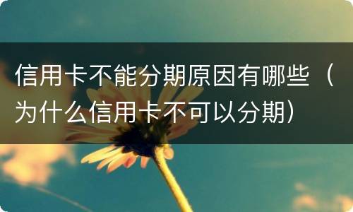 信用卡不能分期原因有哪些（为什么信用卡不可以分期）