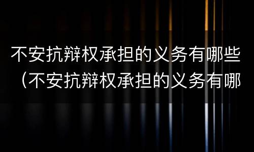 不安抗辩权承担的义务有哪些（不安抗辩权承担的义务有哪些）