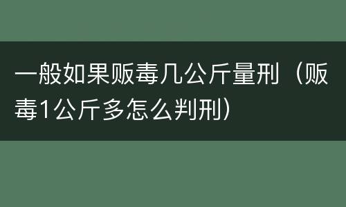 一般如果贩毒几公斤量刑（贩毒1公斤多怎么判刑）