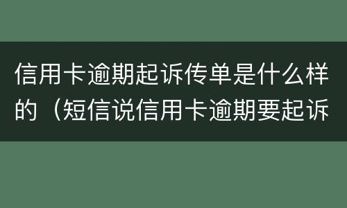 信用卡逾期起诉传单是什么样的（短信说信用卡逾期要起诉了是真的吗）