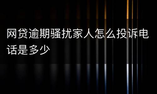网贷逾期骚扰家人怎么投诉电话是多少