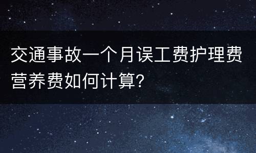 交通事故一个月误工费护理费营养费如何计算？