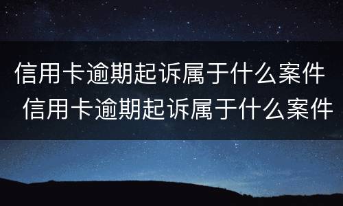 信用卡逾期起诉属于什么案件 信用卡逾期起诉属于什么案件类别