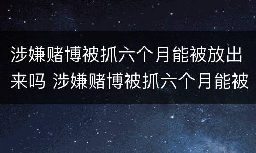 涉嫌赌博被抓六个月能被放出来吗 涉嫌赌博被抓六个月能被放出来吗