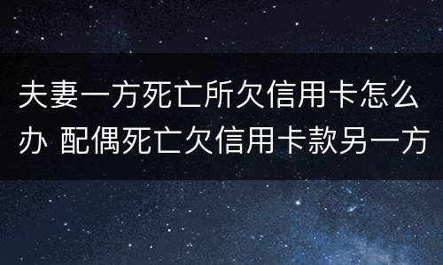 夫妻一方死亡所欠信用卡怎么办 配偶死亡欠信用卡款另一方会受到什么影响