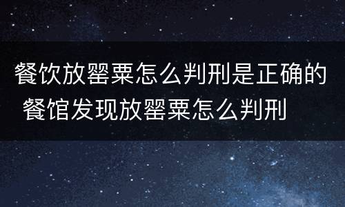 餐饮放罂粟怎么判刑是正确的 餐馆发现放罂粟怎么判刑
