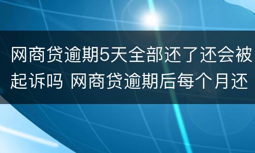网商贷逾期5天全部还了还会被起诉吗 网商贷逾期后每个月还一点会被起诉吗