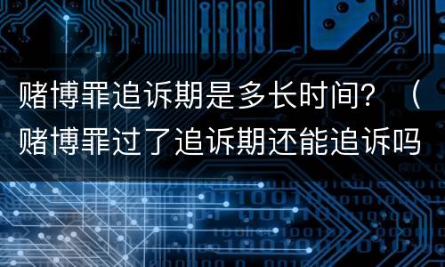 赌博罪追诉期是多长时间？（赌博罪过了追诉期还能追诉吗?）