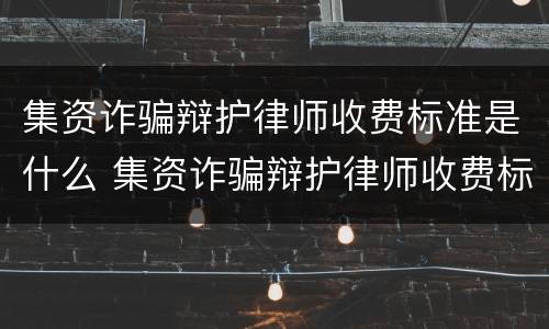 集资诈骗辩护律师收费标准是什么 集资诈骗辩护律师收费标准是什么意思