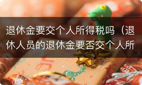 退休金要交个人所得税吗（退休人员的退休金要否交个人所得税?）
