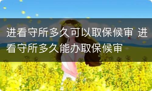 进看守所多久可以取保候审 进看守所多久能办取保候审