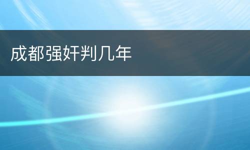 成都强奸判几年