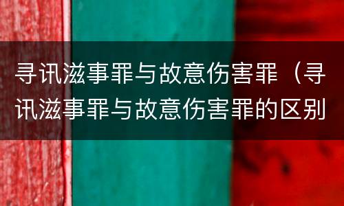 寻讯滋事罪与故意伤害罪（寻讯滋事罪与故意伤害罪的区别）