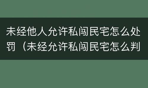 未经他人允许私闯民宅怎么处罚（未经允许私闯民宅怎么判）