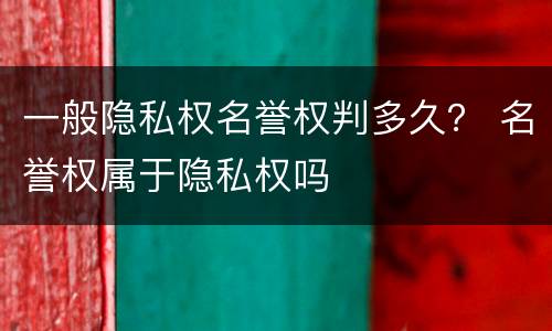 一般隐私权名誉权判多久？ 名誉权属于隐私权吗