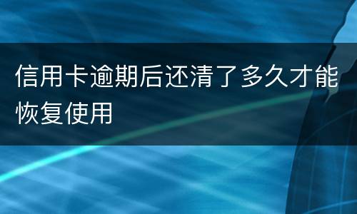 信用卡逾期后还清了多久才能恢复使用